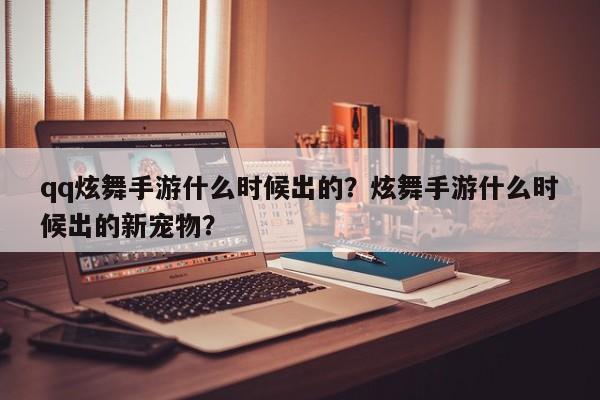 qq炫舞手游什么时候出的？炫舞手游什么时候出的新宠物？
