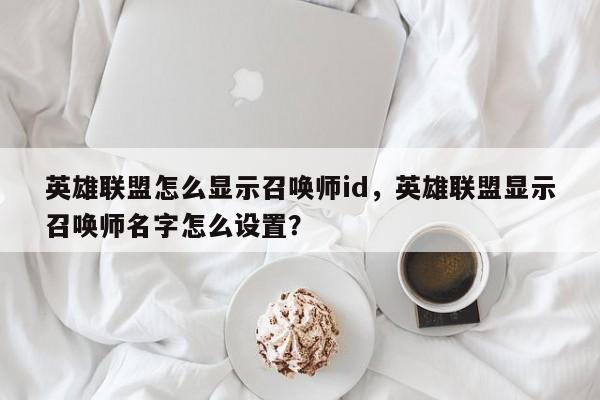 英雄联盟怎么显示召唤师id，英雄联盟显示召唤师名字怎么设置？