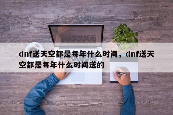 dnf送天空都是每年什么时间，dnf送天空都是每年什么时间送的