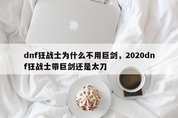 dnf狂战士为什么不用巨剑，2020dnf狂战士带巨剑还是太刀