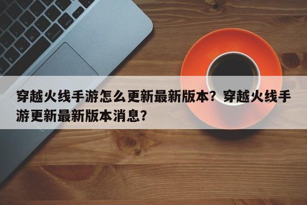 穿越火线手游怎么更新最新版本？穿越火线手游更新最新版本消息？