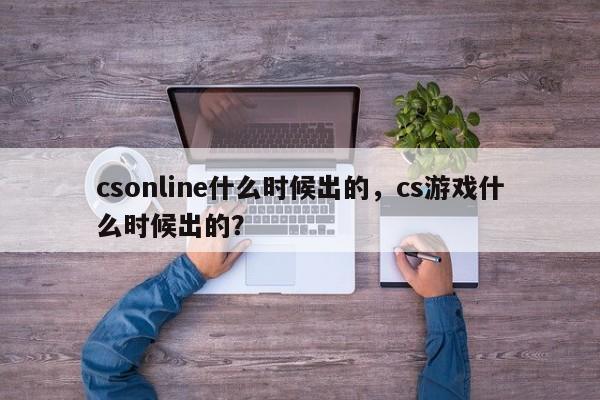 csonline什么时候出的，cs游戏什么时候出的？