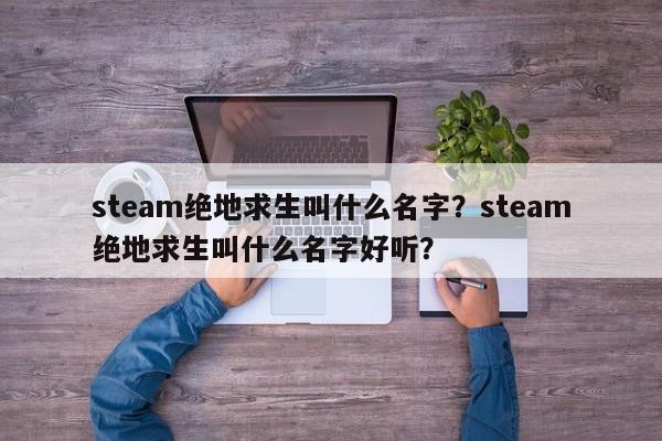 steam绝地求生叫什么名字？steam绝地求生叫什么名字好听？