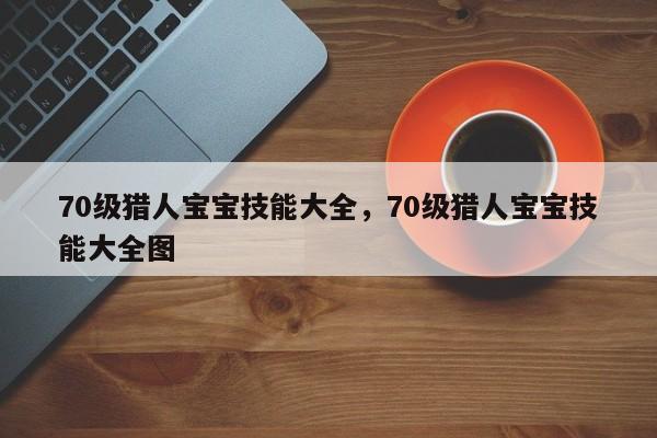 70级猎人宝宝技能大全，70级猎人宝宝技能大全图