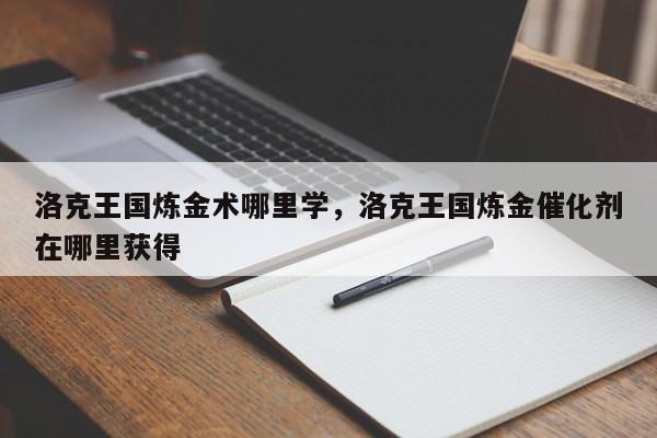 洛克王国炼金术哪里学，洛克王国炼金催化剂在哪里获得
