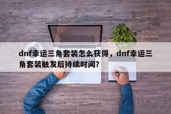 dnf幸运三角套装怎么获得，dnf幸运三角套装触发后持续时间？