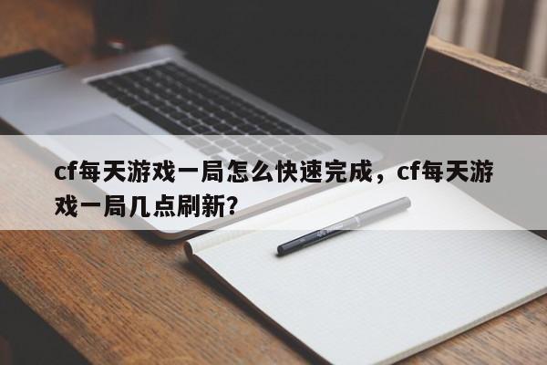 cf每天游戏一局怎么快速完成，cf每天游戏一局几点刷新？