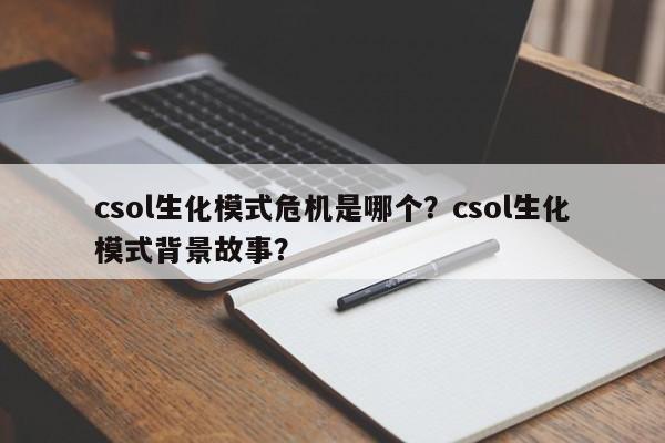 csol生化模式危机是哪个？csol生化模式背景故事？