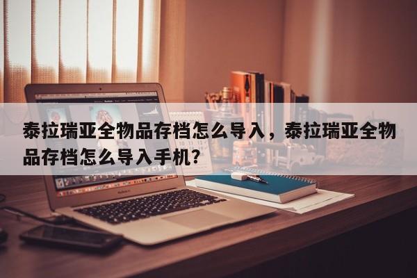 泰拉瑞亚全物品存档怎么导入，泰拉瑞亚全物品存档怎么导入手机？
