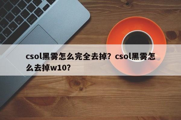 csol黑雾怎么完全去掉？csol黑雾怎么去掉w10？