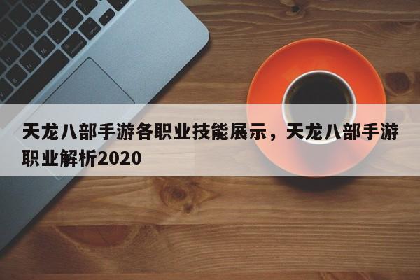 天龙八部手游各职业技能展示，天龙八部手游职业解析2020