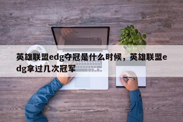 英雄联盟edg夺冠是什么时候，英雄联盟edg拿过几次冠军