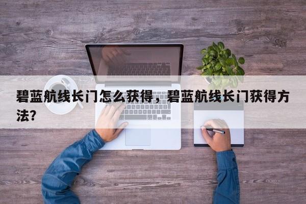 碧蓝航线长门怎么获得，碧蓝航线长门获得方法？