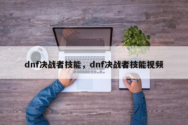 dnf决战者技能，dnf决战者技能视频