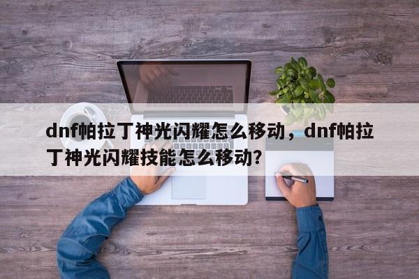 dnf帕拉丁神光闪耀怎么移动，dnf帕拉丁神光闪耀技能怎么移动？