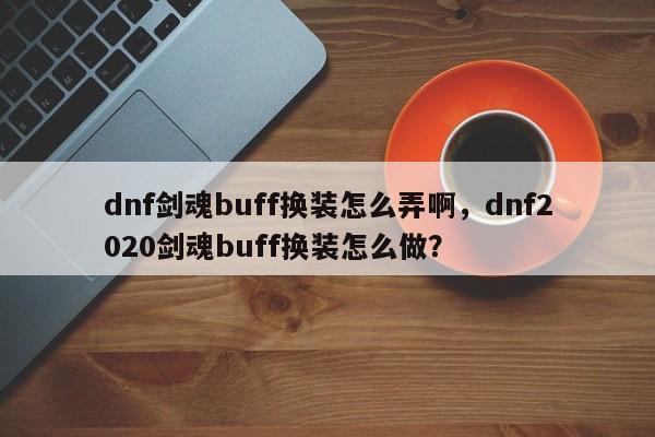 dnf剑魂buff换装怎么弄啊，dnf2020剑魂buff换装怎么做？
