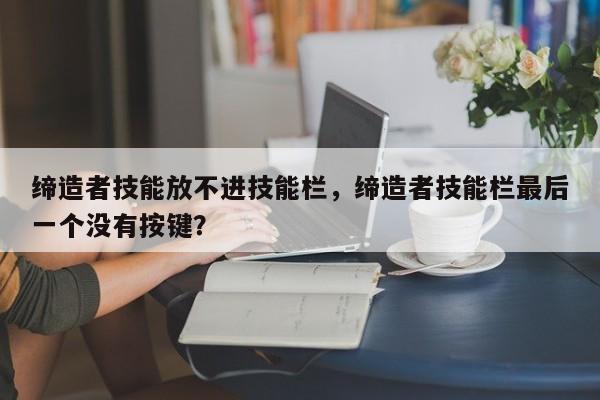 缔造者技能放不进技能栏，缔造者技能栏最后一个没有按键？