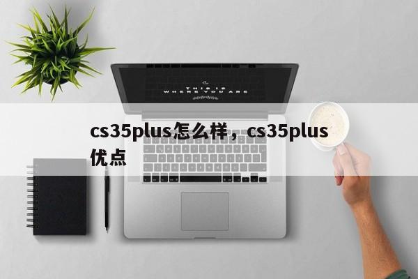 cs35plus怎么样，cs35plus优点