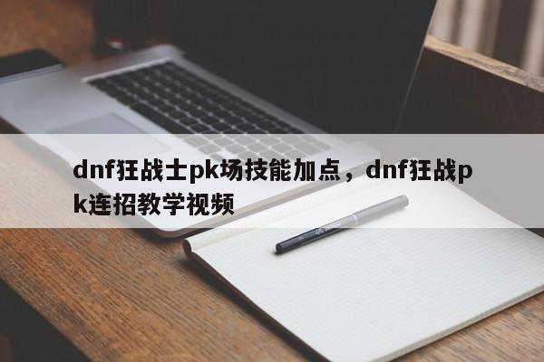 dnf狂战士pk场技能加点，dnf狂战pk连招教学视频