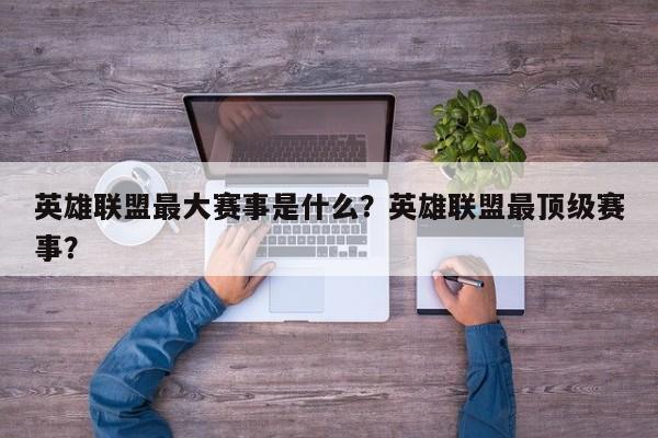 英雄联盟最大赛事是什么？英雄联盟最顶级赛事？