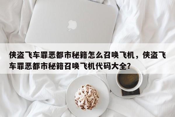 侠盗飞车罪恶都市秘籍怎么召唤飞机，侠盗飞车罪恶都市秘籍召唤飞机代码大全？