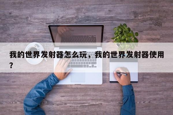 我的世界发射器怎么玩，我的世界发射器使用？