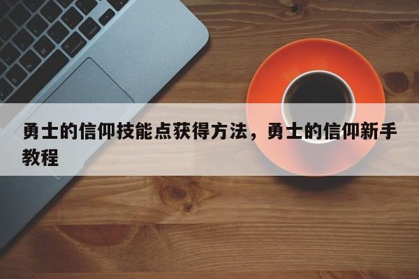 勇士的信仰技能点获得方法，勇士的信仰新手教程