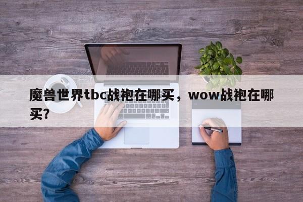 魔兽世界tbc战袍在哪买，wow战袍在哪买？