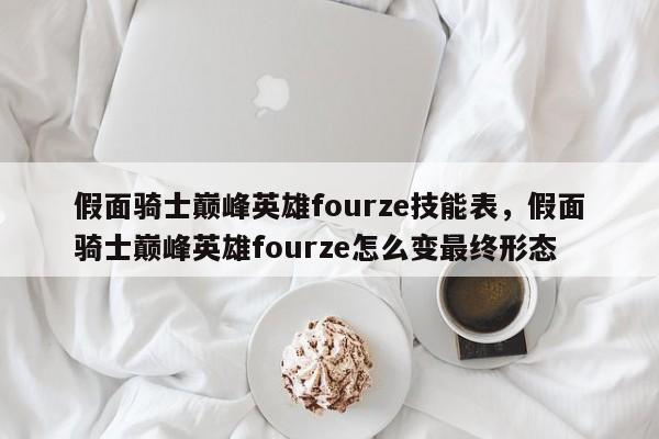 假面骑士巅峰英雄fourze技能表，假面骑士巅峰英雄fourze怎么变最终形态