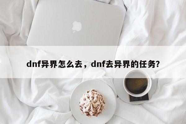 dnf异界怎么去，dnf去异界的任务？