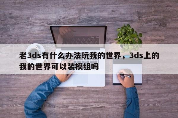 老3ds有什么办法玩我的世界，3ds上的我的世界可以装模组吗