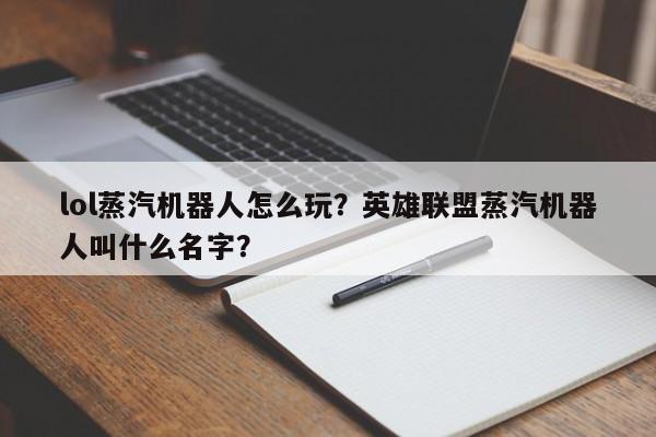 lol蒸汽机器人怎么玩？英雄联盟蒸汽机器人叫什么名字？