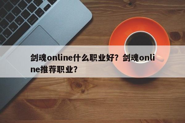 剑魂online什么职业好？剑魂online推荐职业？