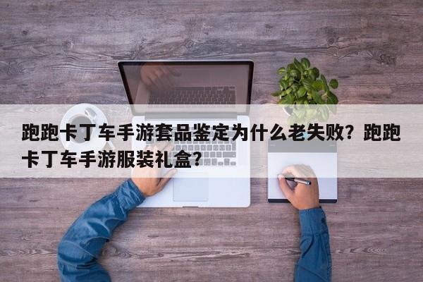 跑跑卡丁车手游套品鉴定为什么老失败？跑跑卡丁车手游服装礼盒？
