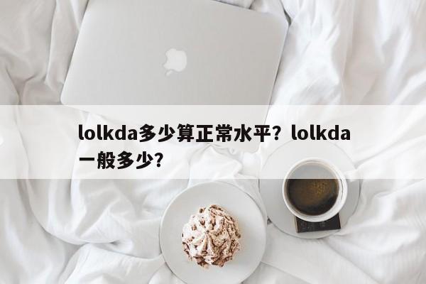 lolkda多少算正常水平？lolkda一般多少？