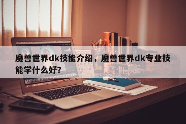 魔兽世界dk技能介绍，魔兽世界dk专业技能学什么好？