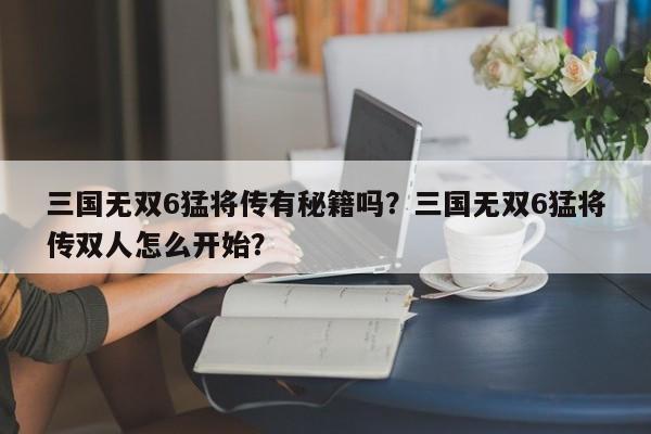 三国无双6猛将传有秘籍吗？三国无双6猛将传双人怎么开始？