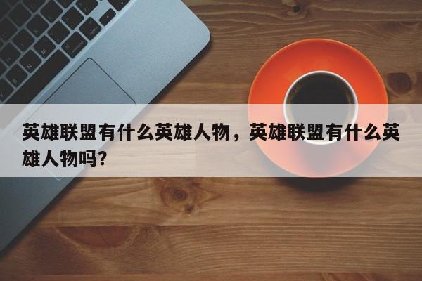 英雄联盟有什么英雄人物，英雄联盟有什么英雄人物吗？