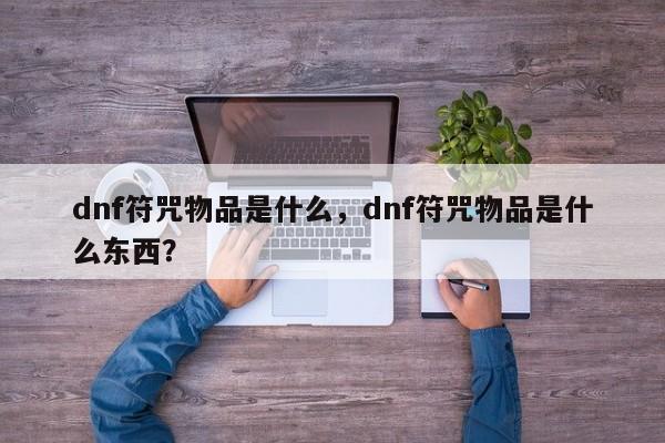 dnf符咒物品是什么，dnf符咒物品是什么东西？