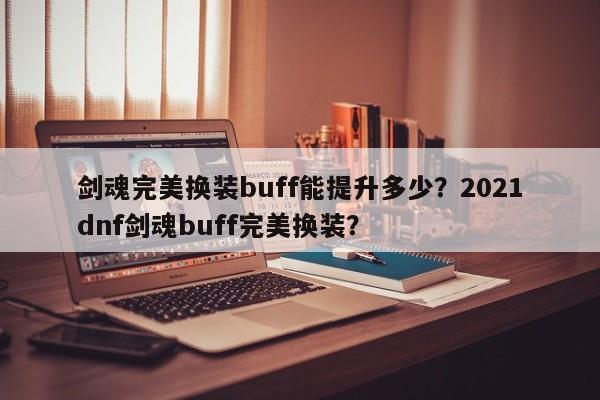 剑魂完美换装buff能提升多少？2021dnf剑魂buff完美换装？