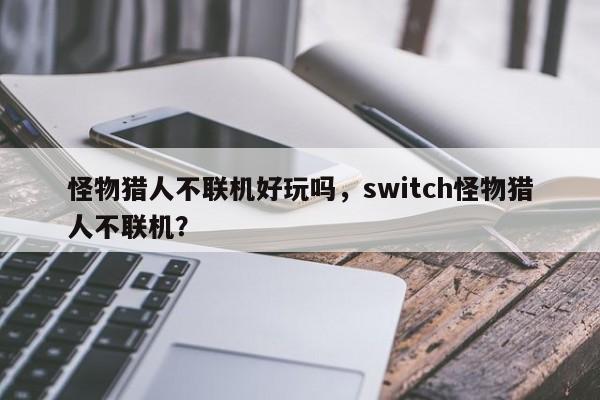 怪物猎人不联机好玩吗，switch怪物猎人不联机？