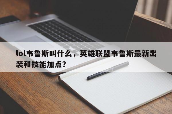 lol韦鲁斯叫什么，英雄联盟韦鲁斯最新出装和技能加点？