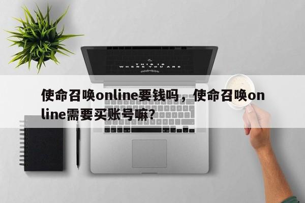 使命召唤online要钱吗，使命召唤online需要买账号嘛？