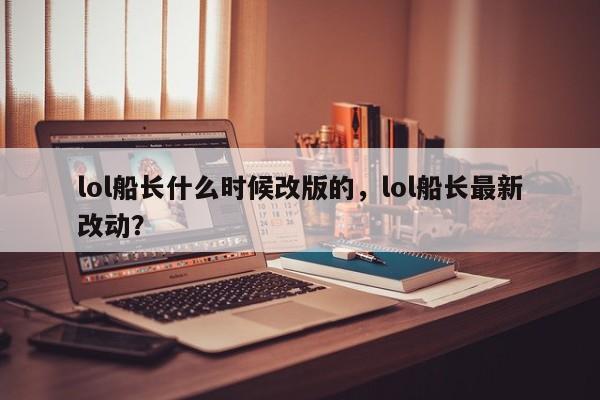 lol船长什么时候改版的，lol船长最新改动？