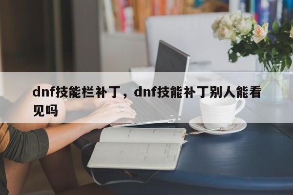 dnf技能栏补丁，dnf技能补丁别人能看见吗