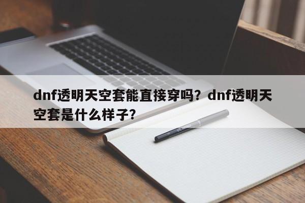 dnf透明天空套能直接穿吗？dnf透明天空套是什么样子？