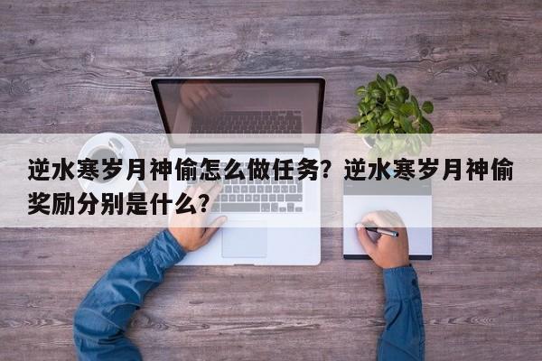 逆水寒岁月神偷怎么做任务？逆水寒岁月神偷奖励分别是什么？