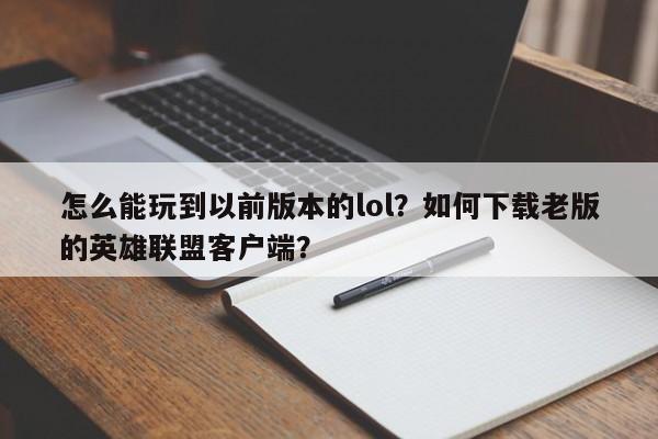 怎么能玩到以前版本的lol？如何下载老版的英雄联盟客户端？