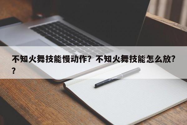 不知火舞技能慢动作？不知火舞技能怎么放?？