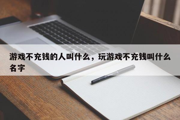 游戏不充钱的人叫什么，玩游戏不充钱叫什么名字